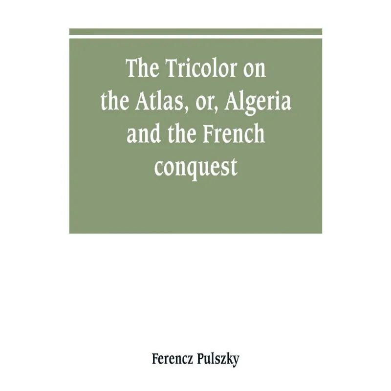The Tricolor on the Atlas, or, Algeria and the French conquest
