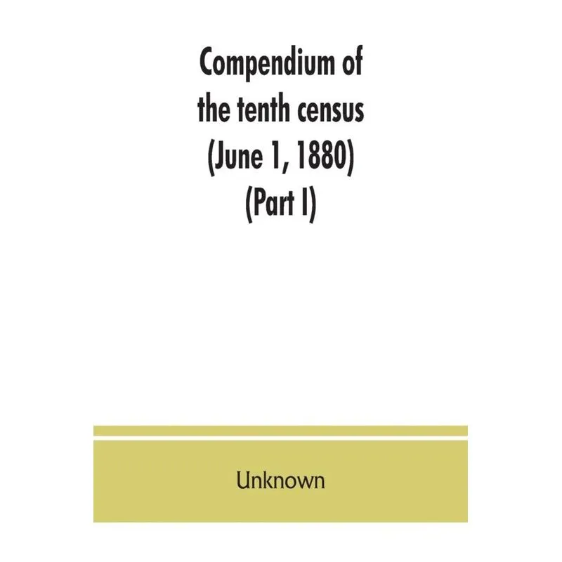Compendium of the tenth census (June 1, 1880), compiled pursuant to an act of Congress approved August 7, 1882 (Part I)