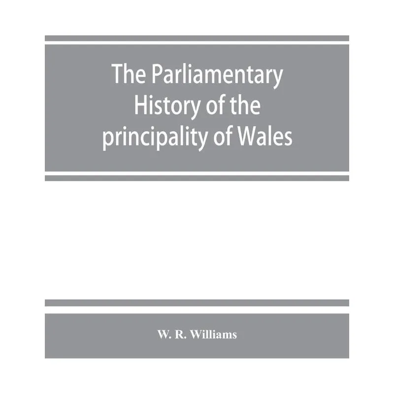 The parliamentary history of the principality of Wales, from the earliest times to the present day, 1541-1895, comprising lists of the representative