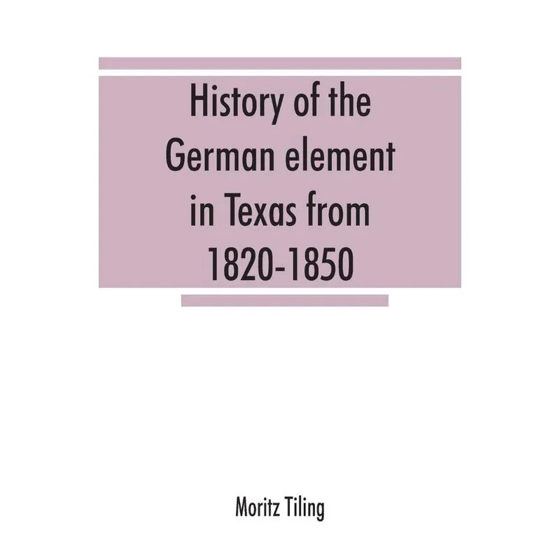History of the German element in Texas from 1820-1850, and historical sketches of the German Texas singers league and Houston Turnverein from 1853-1