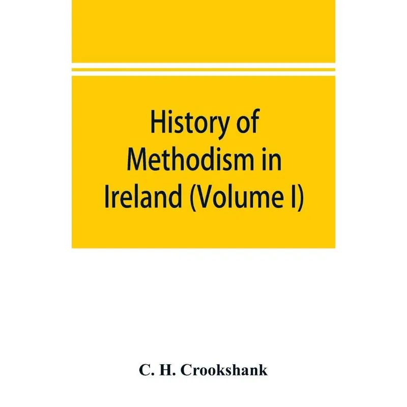 History of Methodism in Ireland (Volume I) Wesley and His T
