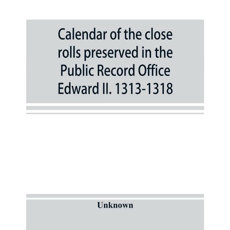 Calendar of the close rolls preserved in the Public Record Office Edward ii. 1313-1318