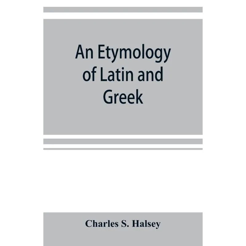 An etymology of Latin and Greek