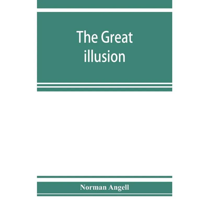 The great illusion; A Study of the Relation of Military Power to National Advantage