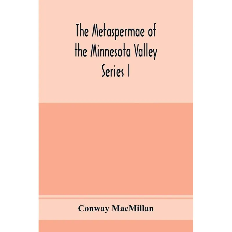 The Metaspermae of the Minnesota Valley. A list of the higher seed-producing plants indigenous to the drainage-basin of the Minnesota River Reports o