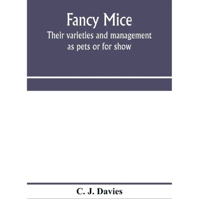 Fancy mice, their varieties and management as pets or for show, including the latest scientific info