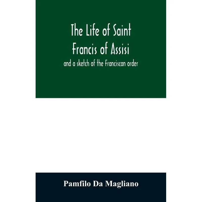 The life of Saint Francis of Assisi, and a sketch of the Franciscan order