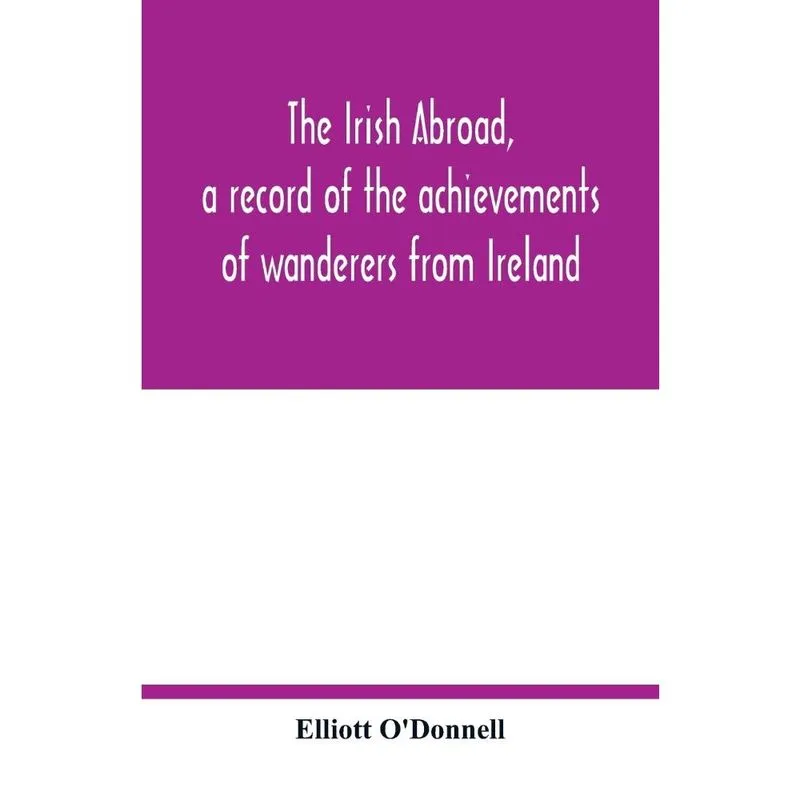 The Irish abroad, a record of the achievements of wanderers from Ireland