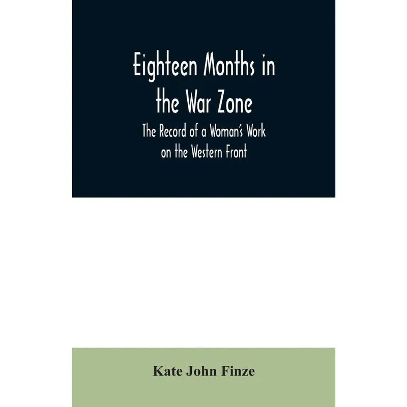 Eighteen Months in the War Zone The Record of a Womans Work on the Western Front