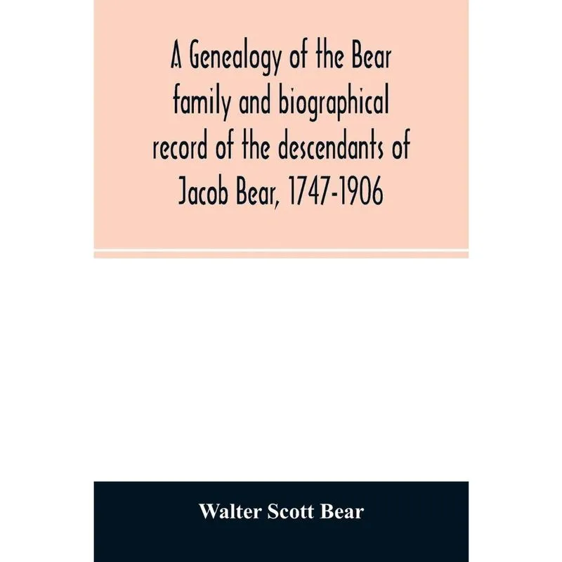 A genealogy of the Bear family and biographical record of the descendants of Jacob Bear, 1747-1906