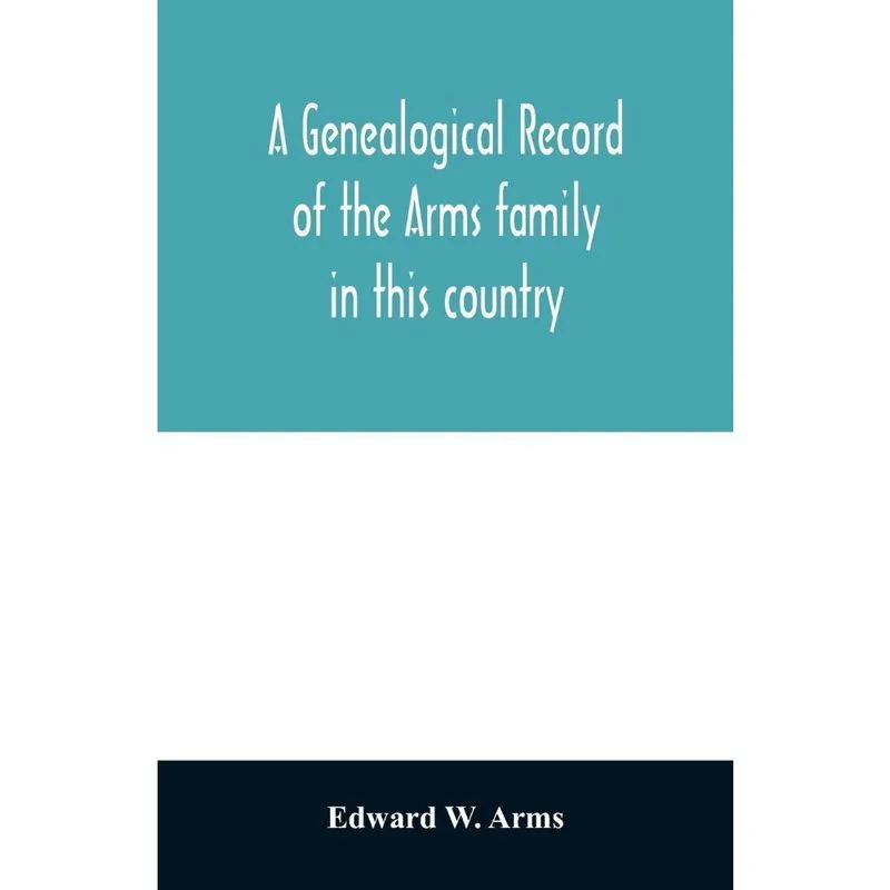 A genealogical record of the Arms family in this country, e