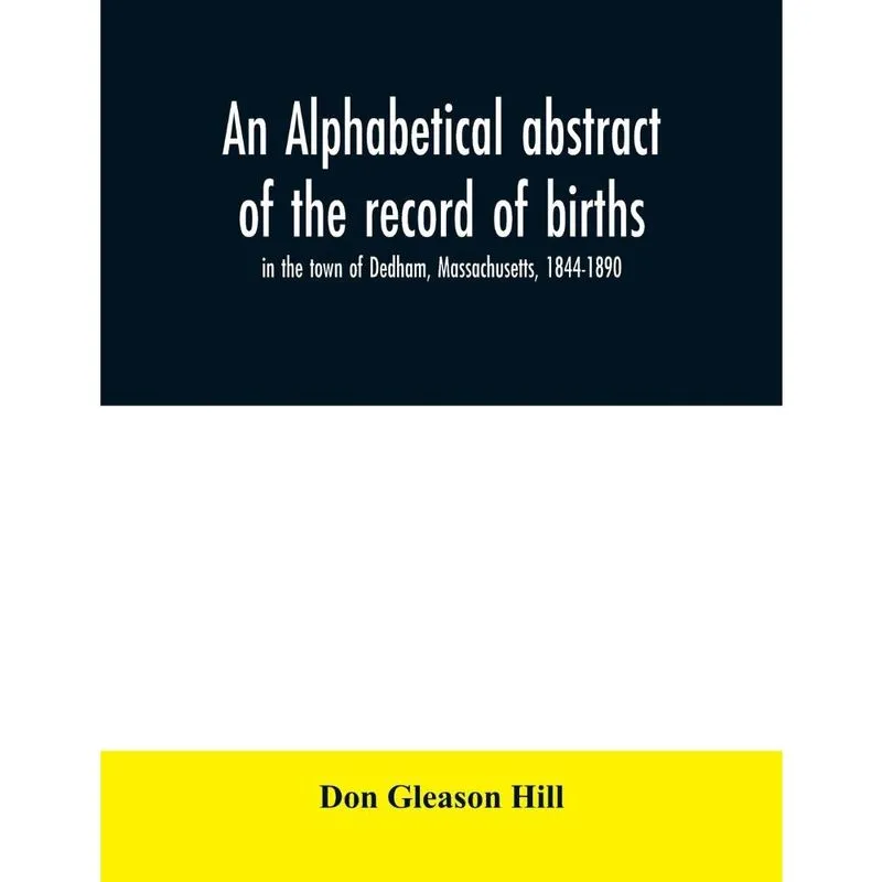 An alphabetical abstract of the record of births, in the town of Dedham, Massachusetts, 1844-1890