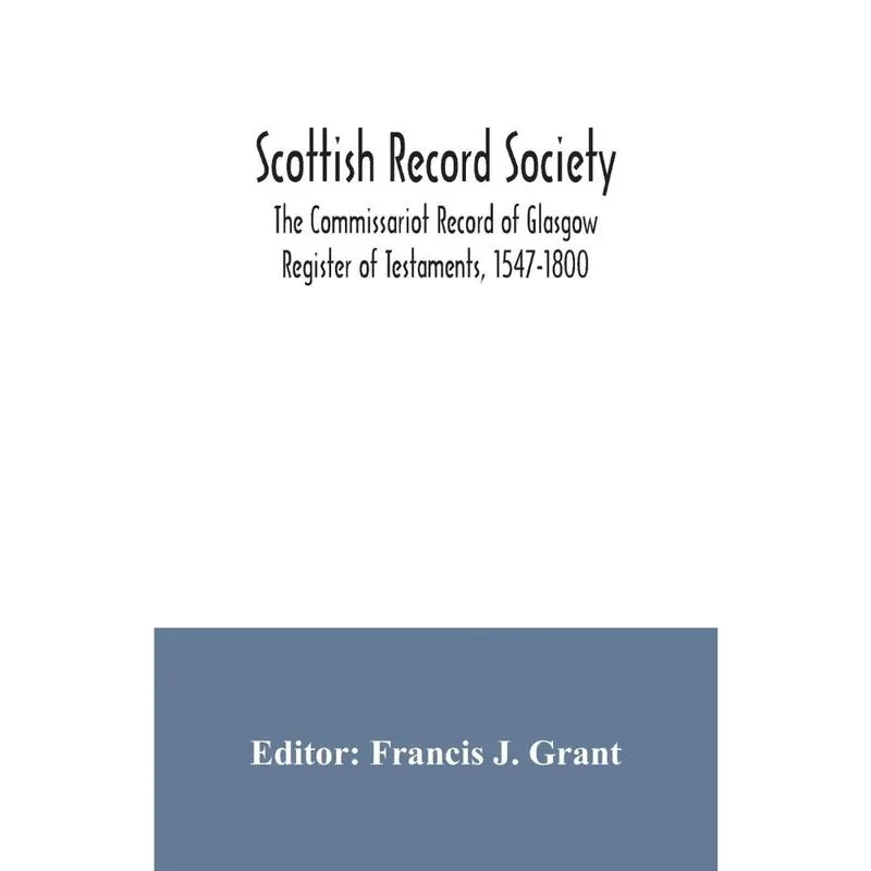 Scottish Record Society; The Commissariot Record of Glasgow Register of Testaments, 1547-1800