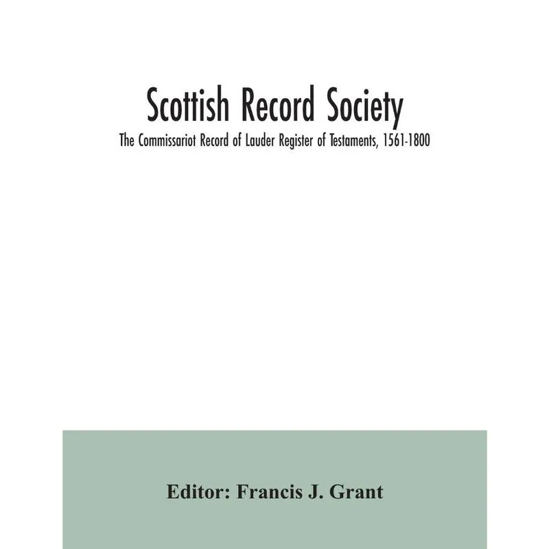 Scottish Record Society; The Commissariot Record of Lauder Register of Testaments, 1561-1800
