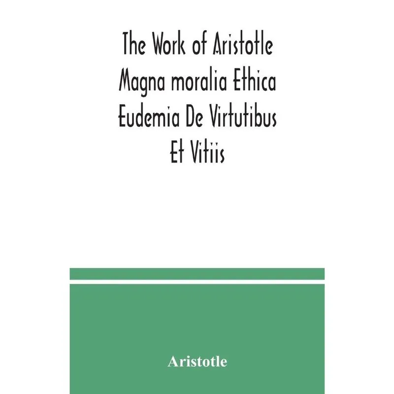 The Work of Aristotle Magna moralia Ethica Eudemia De Virtutibus Et Vitiis
