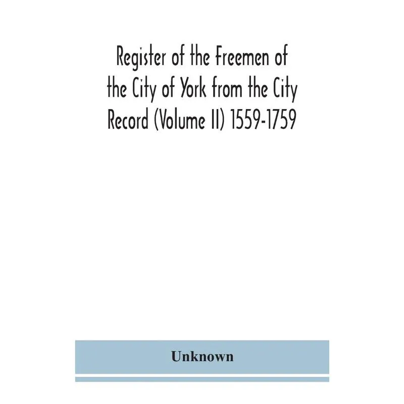 Register of the Freemen of the City of York from the City Record (Volume ii) 1559-1759.