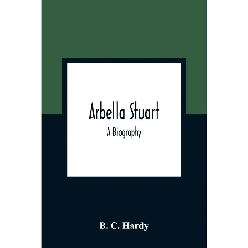 Arbella Stuart; A Biography