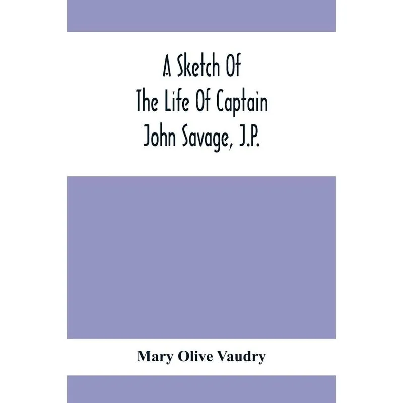 A Sketch Of The Life Of Captain John Savage, J.P.