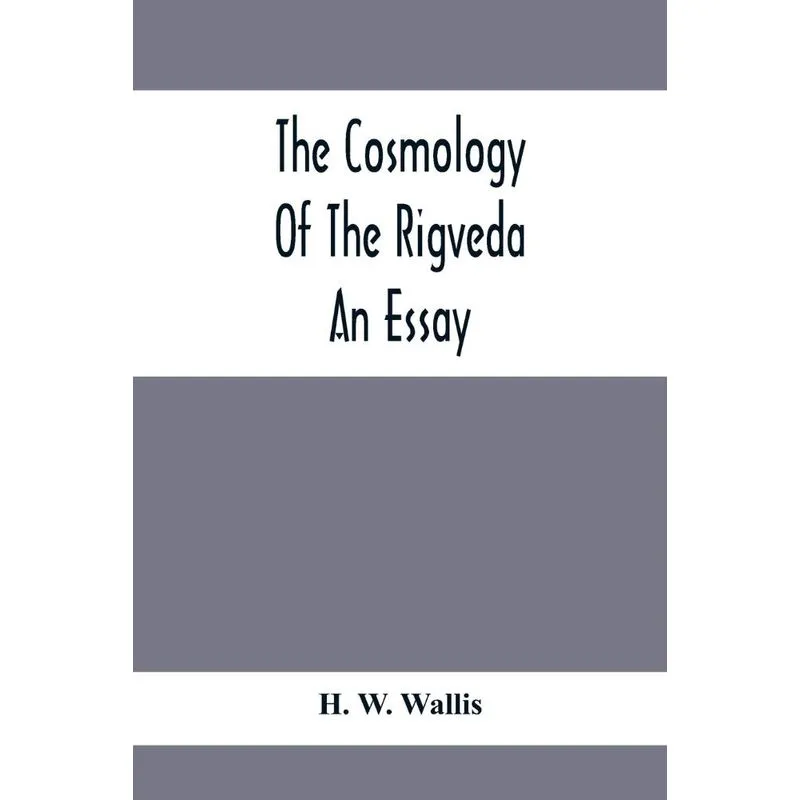 The Cosmology Of The Rigveda, An Essay