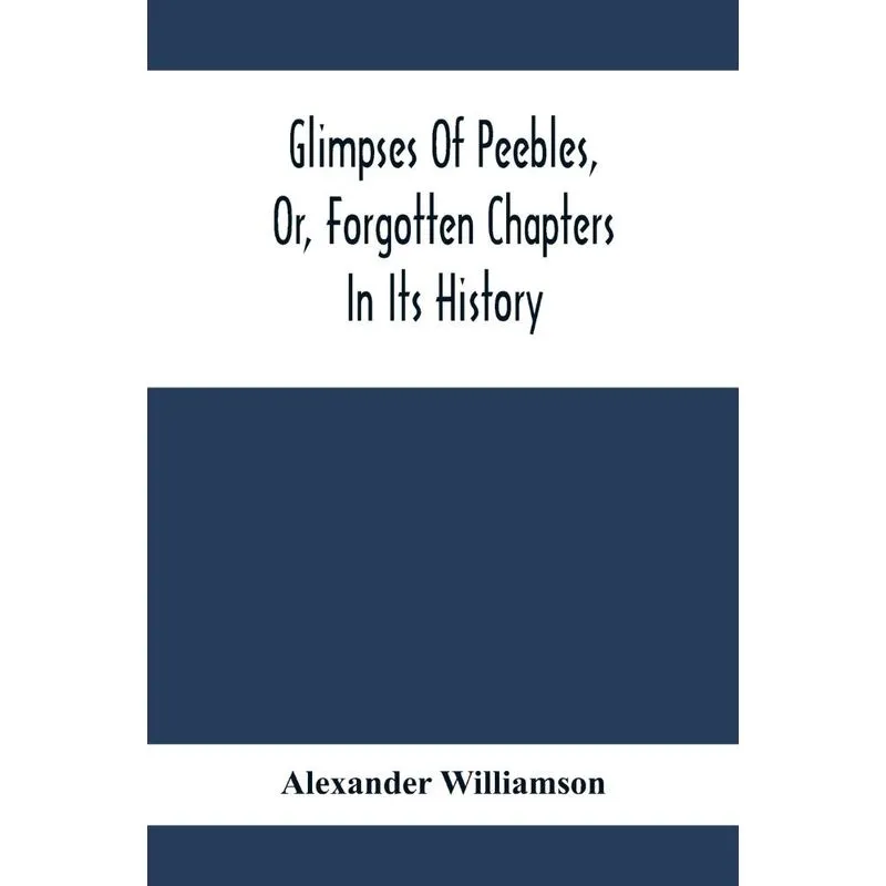 Glimpses Of Peebles, Or, Forgotten Chapters In Its History