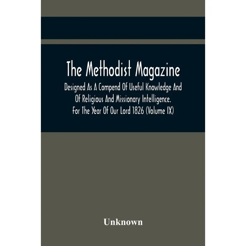 The Methodist Magazine, Designed As A Compend Of Useful Kno