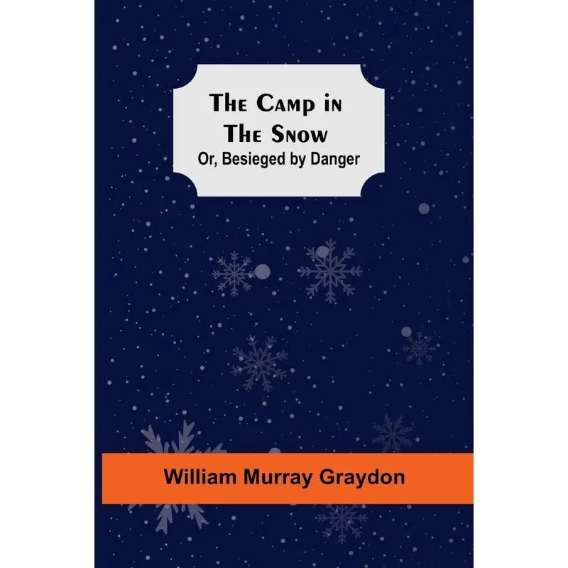 The Camp In The Snow, Or, Besieged By Danger