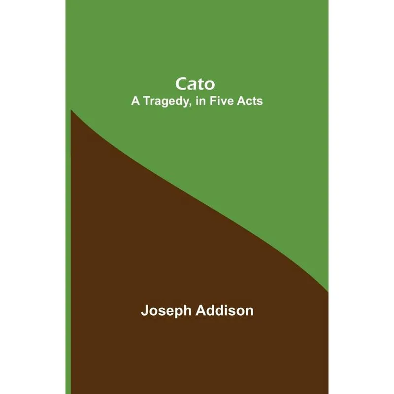 Cato, A Tragedy, in Five Acts