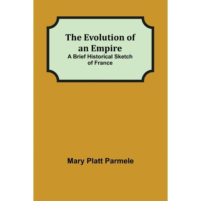 The Evolution Of An Empire, A Brief Historical Sketch Of Fr