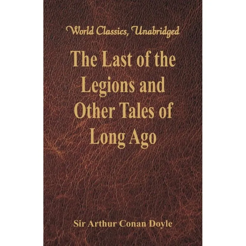 The Last of the Legions and Other Tales of Long Ago (World Classics, Unabridged)