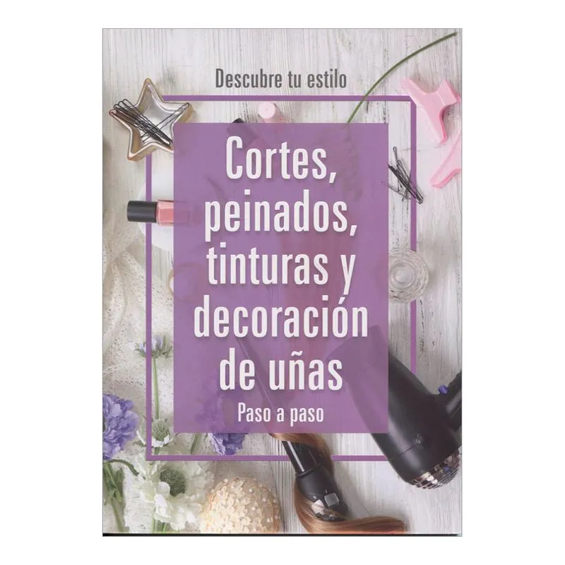 Descubre tu estilo. Cortes, peinados, tinturas y decoración de uñas. Paso a paso