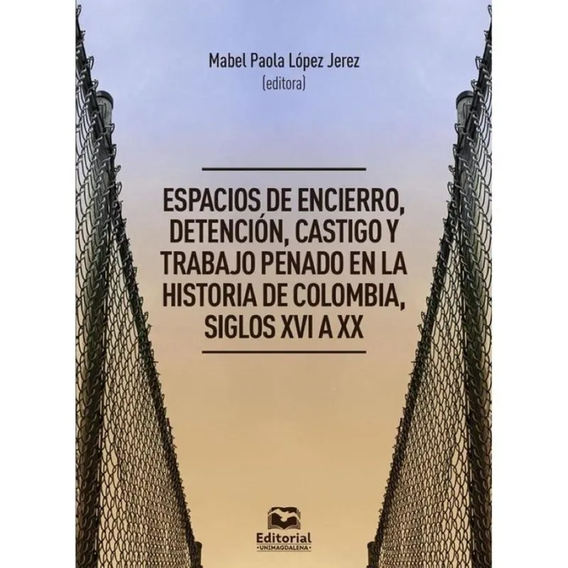 Espacios de encierro, detención, castigo y trabajo penado en la historia de Colombia, siglos xvi a X