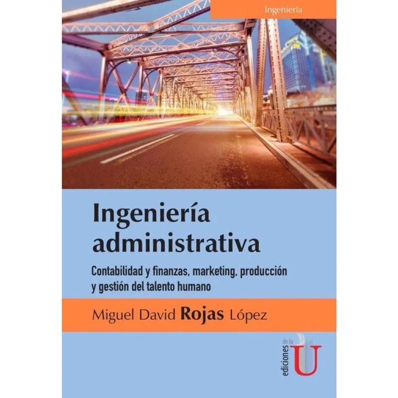 Ingeniería administrativa. Contabilidad y finanzas, marketing, producción y gestión del talento hum