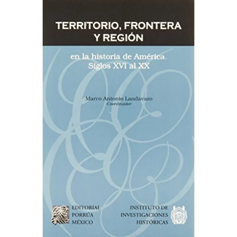 TERRITORIO, FRONTERA Y REGION EN LA HISTORIA DE AMERICA: SIGLOS XVI AL XX