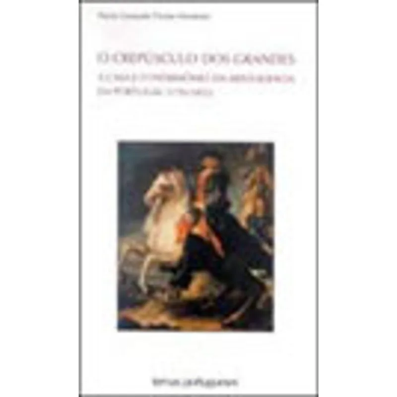 CREPUSCULO DOS GRANDES, O - A CASA E O PATRIMONIO DA ARISTOCRACIA EM PORTUGAL (1750-1832)