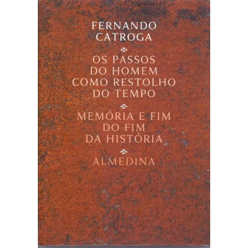 Passos do Homem Como Restolho do Tempo, Os - Memória e Fim do Fim da História