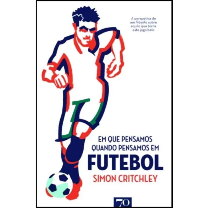 Em Que Pensamos Quando Pensamos Em Futebol - A Perspectiva De Um Filósofo Sobre Aquilo Que Torna Est