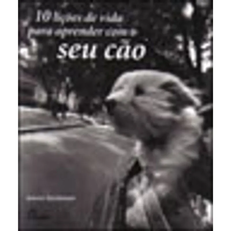 10 LIÇOES DE VIDA PARA APRENDER COM O SEU CAO