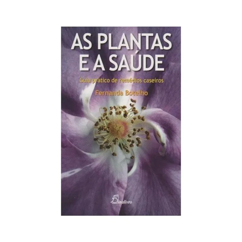 AS PLANTAS E A SAÚDE. GUIA PRÁTICO DE REMÉDIOS CASEIROS