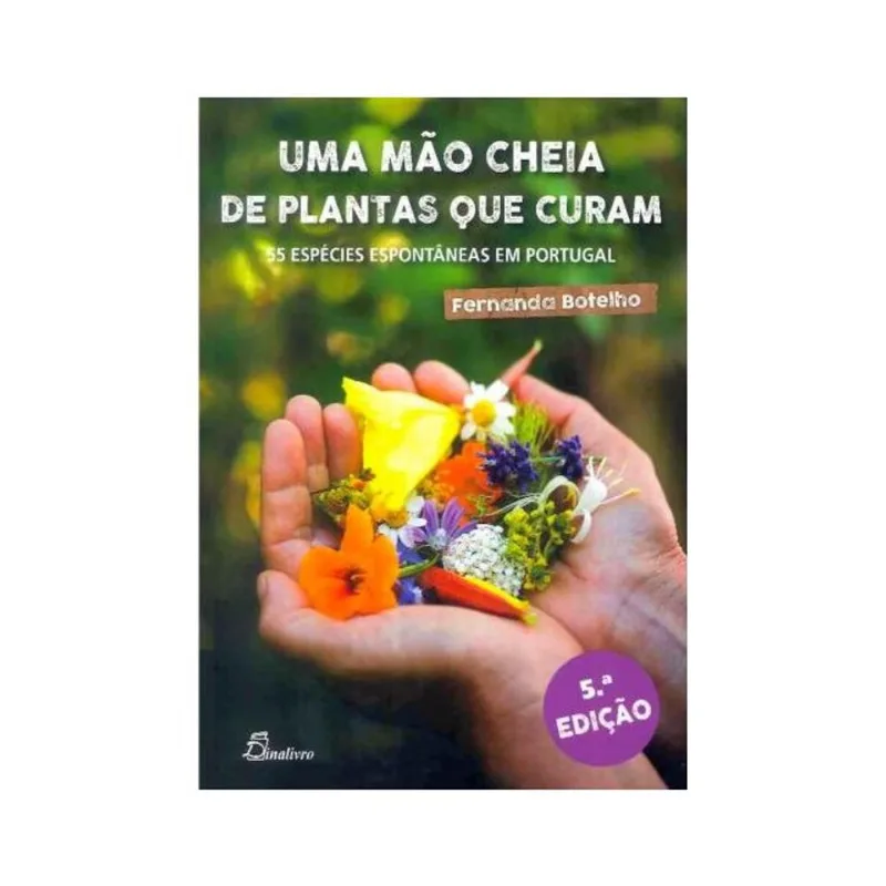 UMA MÃO CHEIA DE PLANTAS QUE CURAM: 55 ESPÉCIES ESPONTÂNEAS EM PORTUGAL
