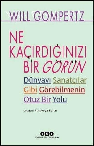 Ne Kaçırdığınızı Bir Görün - Dünyayı Sanatçılar Gibi Görebilmenin Otuz Bir Yolu | Yapı Kredi Yayınları (İnce Kapak)