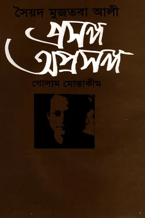 Syed Mujtaba Ali: Proshongo Oproshongo (সৈয়দ মুজতবা আলী: প্রসঙ্গ অপ্রসঙ্গ)