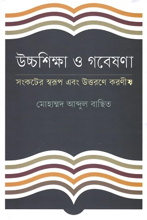 Higher Education and Research: Nature of the Crisis and Necessary Actions for Overcoming It (উচ্চশিক্ষা ও গবেষণা : সংকটের স্বরূপ এবং উত্তরণে করনীয়)