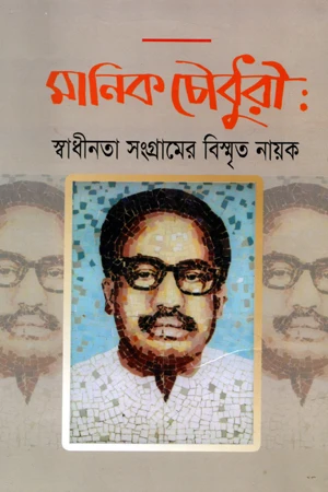 Manik Chowdhury: Swadhinata Sangramer Bismrit Nayak (মানিক চৌধুরী: স্বাধীনতা সংগ্রামের বিস্মৃত নায়ক)