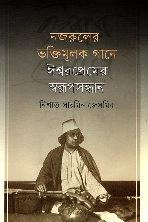 Nazaruler Bhaktimulik Gane Ishwarprem er Sworupsandhan (নজরুলের ভক্তিমূলক গানে ঈশ্বরপ্রেমের স্বরূপসন্ধান)