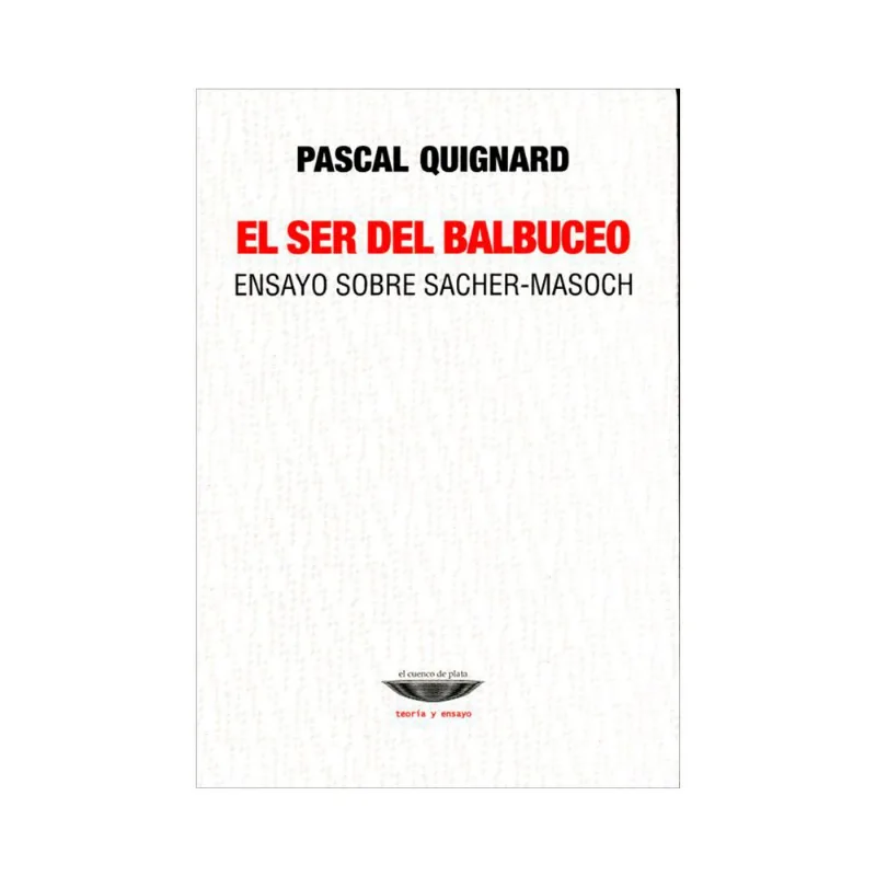 El Ser del Balbuceo: Un Profundo Ensayo sobre Sacher-Masoch por Pascal Quignard EL SER DEL BALBUCEO: ENSAYO SOBRE SACHER-MASOCH.