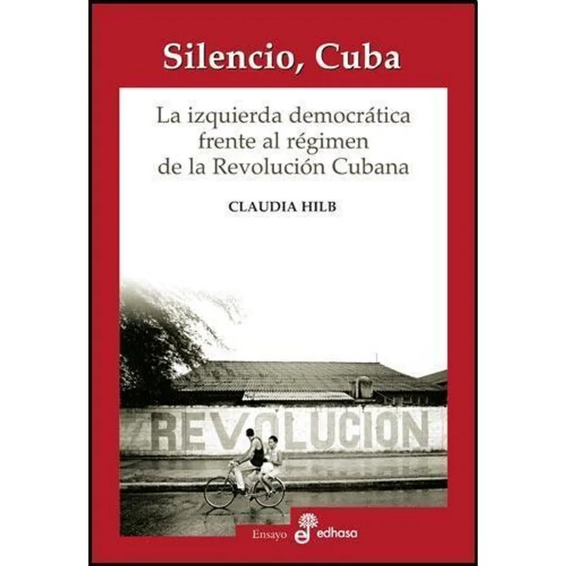 SILENCIO, CUBA. LA IZQUIERDA DEMOCRATICA FRENTE AL REGIMEN - Hilb, Claudia SILENCIO, CUBA. LA IZQUIERDA DEMOCRATICA FRENTE AL REGIMEN
