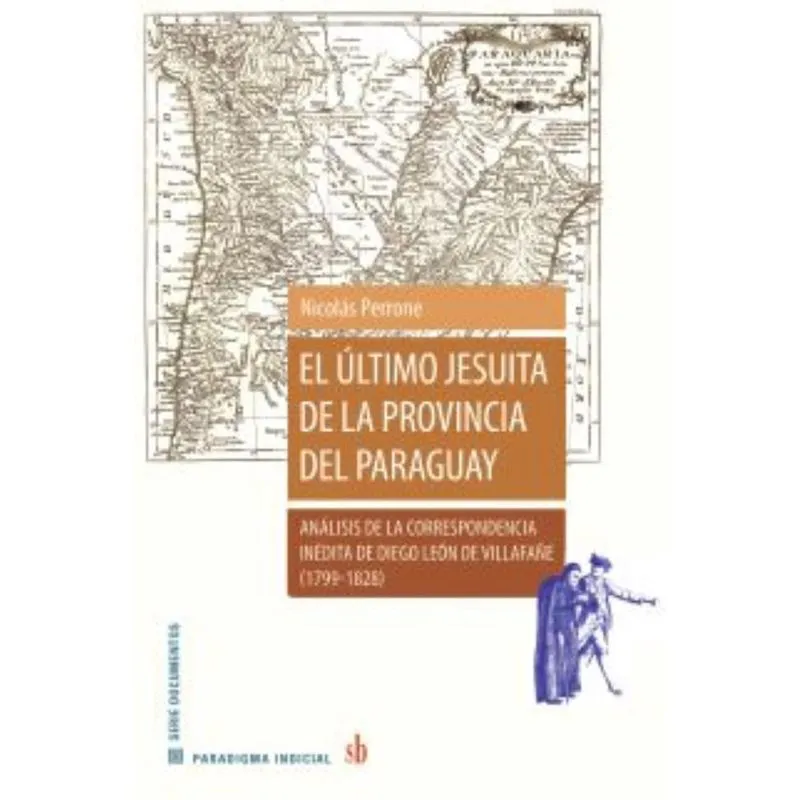 El último jesuita de la provincia del Paraguay: Análisis de la correspondencia inédita de Diego León de Villafañe (1799-1828)
