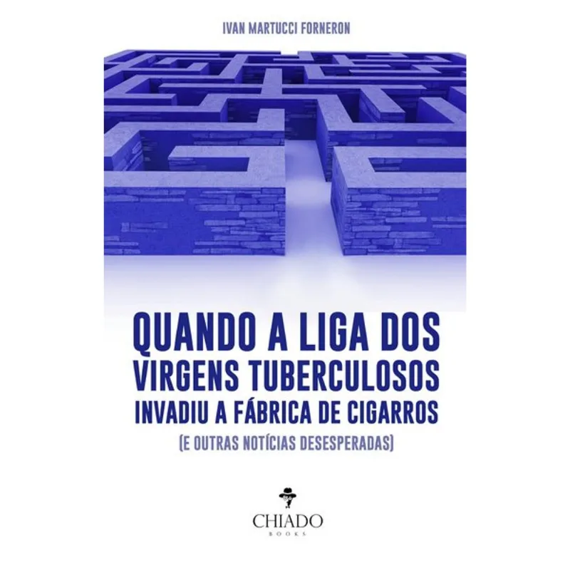 QUANDO A LIGA DOS VIRGENS TUBERCULOSOS INVADIU A FÁBRICA DE CIGARROS (E OUTRAS NOTÍCIAS DESESPERADAS