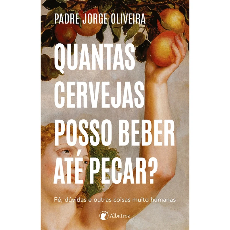 Quantas Cervejas Posso Beber Até Pecar? Fé, Dúvidas E Outras Coisas Muito Humanas de P.Jorge Oliveira