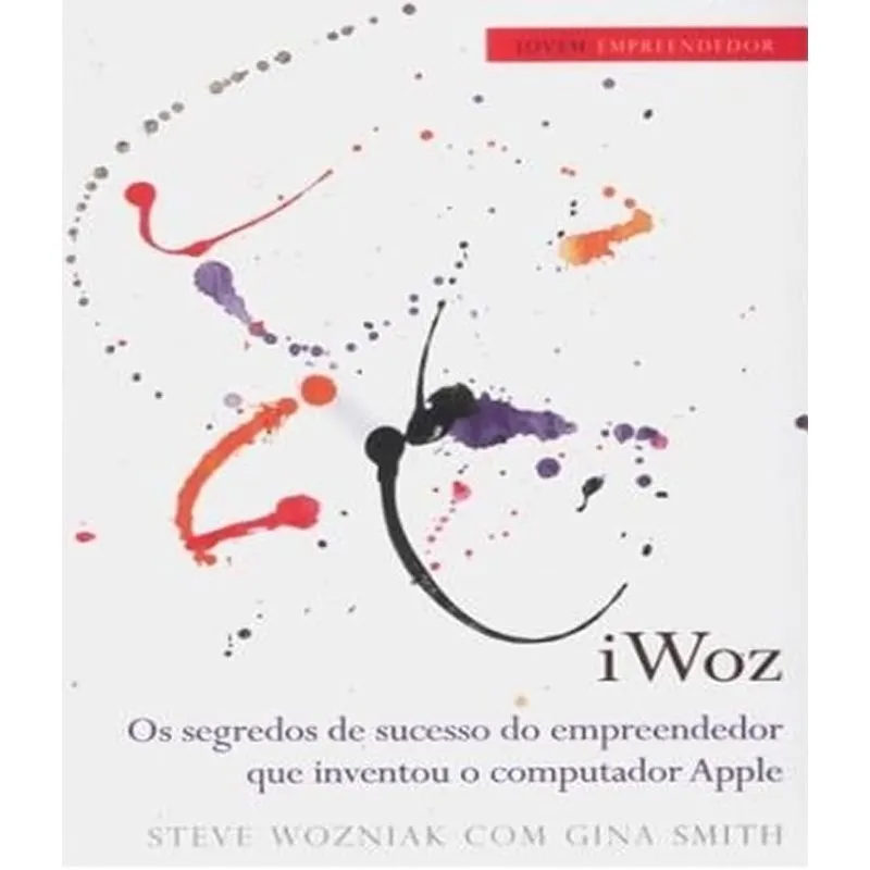 Iwoz - Os Segredos Do Sucesso Do Empreendedor Que Criou A Apple